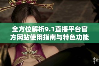 全方位解析9.1直播平台官方网站使用指南与特色功能