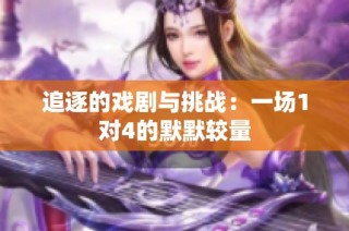 追逐的戏剧与挑战：一场1对4的默默较量