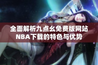 全面解析九点幺免费版网站NBA下载的特色与优势