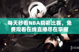 每天秒看NBA精彩比赛，免费观看在线直播尽在掌握