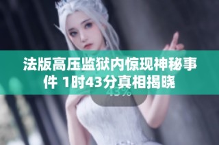 法版高压监狱内惊现神秘事件 1时43分真相揭晓