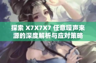 探索 X7X7X7 任意噪声来源的深度解析与应对策略