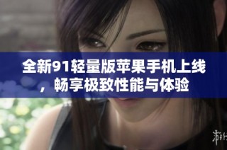 全新91轻量版苹果手机上线，畅享极致性能与体验