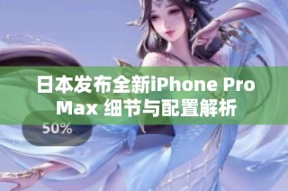 日本发布全新iPhone Pro Max 细节与配置解析