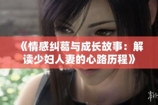 《情感纠葛与成长故事：解读少妇人妻的心路历程》