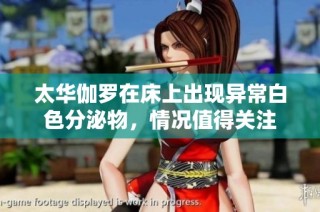 太华伽罗在床上出现异常白色分泌物，情况值得关注