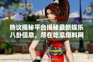 热议揭秘平台揭秘最新娱乐八卦信息，尽在吃瓜爆料网首页！