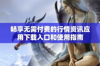 畅享无需付费的行情资讯应用下载入口和使用指南
