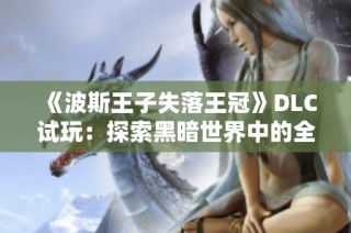 《波斯王子失落王冠》DLC试玩：探索黑暗世界中的全新冒险旅程