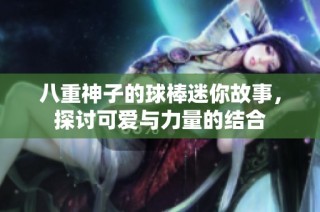 八重神子的球棒迷你故事，探讨可爱与力量的结合