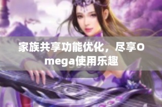 家族共享功能优化，尽享Omega使用乐趣