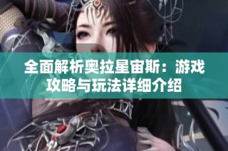 全面解析奥拉星宙斯：游戏攻略与玩法详细介绍