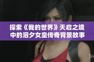 探索《我的世界》天启之境中的泅夕女皇传奇背景故事