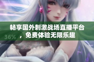 畅享国外刺激战场直播平台，免费体验无限乐趣