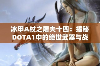 冰甲A杖之屠夫十四：揭秘DOTA1中的绝世武器与战术策略