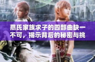 燕氏家族求子的四部曲缺一不可，揭示背后的秘密与挑战