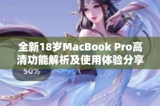 全新18岁MacBook Pro高清功能解析及使用体验分享