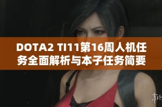 DOTA2 TI11第16周人机任务全面解析与本子任务简要介绍