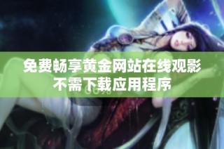 免费畅享黄金网站在线观影不需下载应用程序