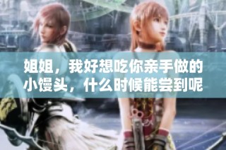 姐姐，我好想吃你亲手做的小馒头，什么时候能尝到呢