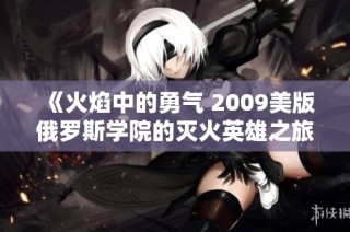 《火焰中的勇气 2009美版俄罗斯学院的灭火英雄之旅》