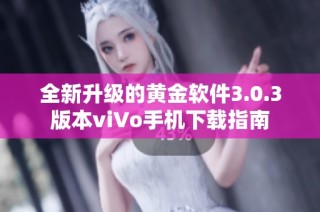 全新升级的黄金软件3.0.3版本viVo手机下载指南