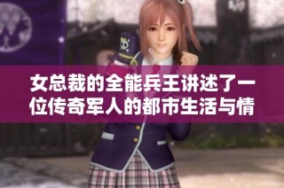 女总裁的全能兵王讲述了一位传奇军人的都市生活与情感纠葛
