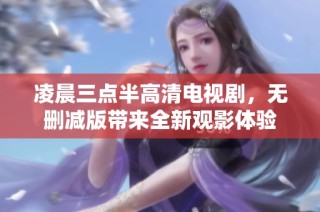 凌晨三点半高清电视剧，无删减版带来全新观影体验