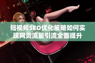 短视频SEO优化策略如何实现网页流量引流全面提升