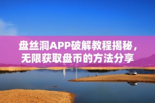盘丝洞APP破解教程揭秘，无限获取盘币的方法分享