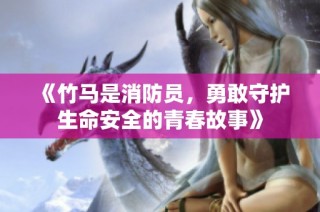 《竹马是消防员，勇敢守护生命安全的青春故事》