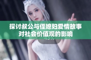 探讨叔公与侄媳妇爱情故事对社会价值观的影响