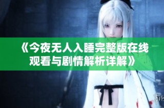 《今夜无人入睡完整版在线观看与剧情解析详解》