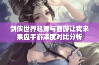 剑侠世界起源与西游让我来果盘手游深度对比分析
