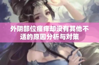 外阴部位瘙痒却没有其他不适的原因分析与对策