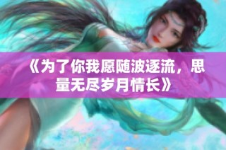 《为了你我愿随波逐流，思量无尽岁月情长》