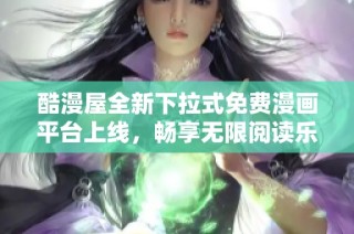 酷漫屋全新下拉式免费漫画平台上线，畅享无限阅读乐趣