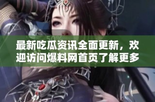 最新吃瓜资讯全面更新，欢迎访问爆料网首页了解更多热门事件