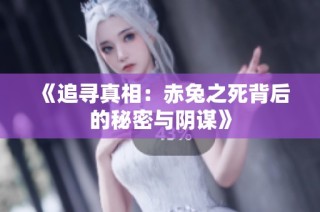 《追寻真相：赤兔之死背后的秘密与阴谋》