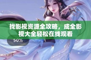 找影视资源全攻略，成全影视大全轻松在线观看