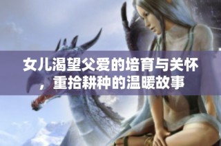 女儿渴望父爱的培育与关怀，重拾耕种的温暖故事