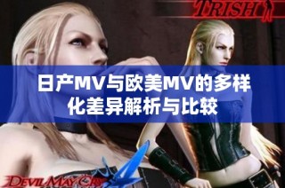 日产MV与欧美MV的多样化差异解析与比较