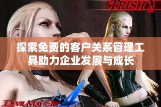 探索免费的客户关系管理工具助力企业发展与成长