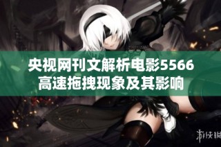 央视网刊文解析电影5566高速拖拽现象及其影响