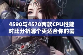 4590与4570两款CPU性能对比分析哪个更适合你的需求