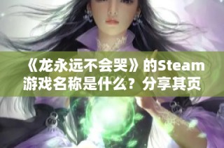 《龙永远不会哭》的Steam游戏名称是什么？分享其页面信息！