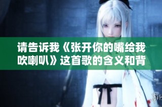 请告诉我《张开你的嘴给我吹喇叭》这首歌的含义和背景