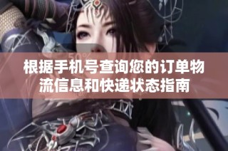 根据手机号查询您的订单物流信息和快递状态指南