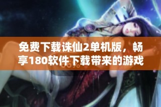 免费下载诛仙2单机版，畅享180软件下载带来的游戏乐趣