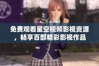 免费观看星空视频影视资源，畅享百部精彩影视作品